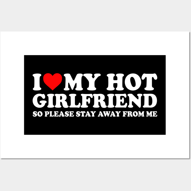 I Love My Hot Girlfriend So Please Stay Away From Me Couples  I Heart My Hot Girlfriend Stay Away Couples Wall Art by GraviTeeGraphics